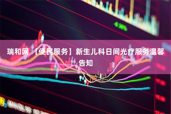 瑞和网 【便民服务】新生儿科日间光疗服务温馨告知